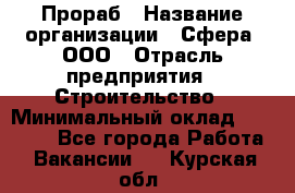 Прораб › Название организации ­ Сфера, ООО › Отрасль предприятия ­ Строительство › Минимальный оклад ­ 50 000 - Все города Работа » Вакансии   . Курская обл.